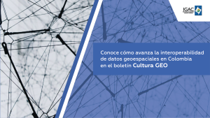 Conoce cómo avanza la interoperabilidad de datos geoespaciales en Colombia en el boletín Cultura GEO 