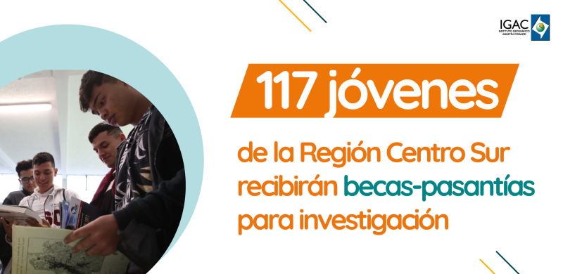 117 jóvenes de la Región Centro Sur recibirán becas - pasantías para investigación con el IGAC