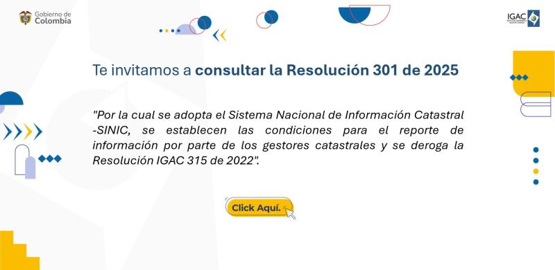 Conoce la Resolución 301 de 2025  "Por la cual se adopta el Sistema Nacional de Información Catastral – SINIC, se establecen las condiciones para el reporte de información por parte de los gestores catastrales y se deroga la Resolución IGAC 315 de 2022.” 